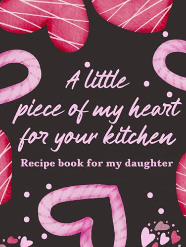 Recipe Book For My Daughter: A Little Piece Of My Heart For Your Kitchen
