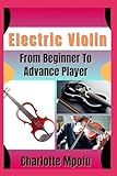 Electric Violin From Beginner To Advance Player: Unleashing Amplified Bowed Elegance: A Pathway To Refined Resonance