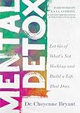 Mental Detox: Let Go of Whats Not Working and Build a Life That Does