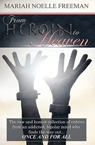 From Heroin to Heaven: The raw and honest collection of entries from an addicted, bipolar mind who finds the way out... once and for all.