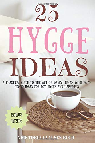 25 Hygge Ideas: A Practical Guide to the Art of Danish Hygge with EASY-TO-DO Ideas for Joy, Hygge and Happiness
