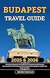 Budapest Travel Guide: 2025 & 2026 Practical Companion For Exploring The Capital City Of Hungary Bisected By The River Danube Like A Local Featuring ... (Travel Like a Local With Maps Compilation)