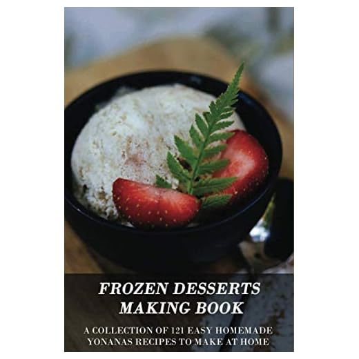 Frozen Desserts Making Book: A Collection Of 121 Easy Homemade Yonanas Recipes To Make At Home: Yonanas Recipe Book