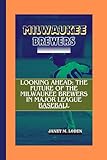 MILWAUKEE BREWERS: Looking Ahead: The Future of the Milwaukee Brewers in Major League Baseball