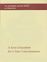 A New Education for New Consciousness: Sri Aurobindo and the Mother on Education by Aurobindo Sri 8188847577 Book Cover