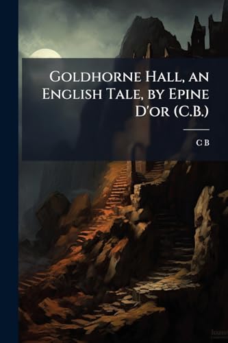 Goldhorne Hall, an English Tale, by Epine D'or (C.B.)