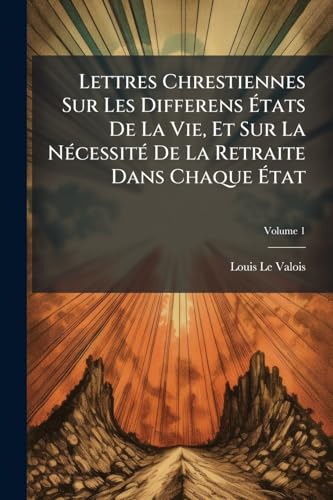 Lettres Chrestiennes Sur Les Differens États De La Vie, Et Sur La Nécessité De La Retraite Dans Chaque État; Volume 1 (French Edition)