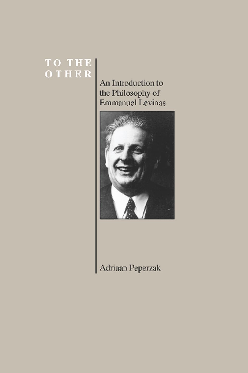 To the Other: Introduction to the Philosophy of Emmanuel Levinas (History of Philosophy): An Introduction to the Philosophy of Emmanuel Levinas (Purdue University Series in the History of Philosophy)
