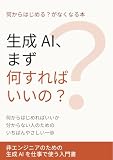 生成AI、まず何すればいいの？: 何からはじめればいいか分からない人のための いちばんやさしい一歩