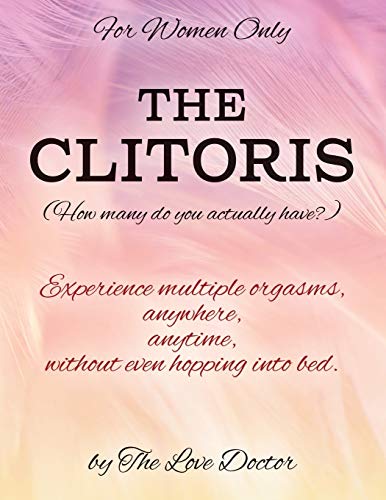 For Women Only THE CLITORIS (How many do you actually have?): Experience multiple orgasms, anywhere,