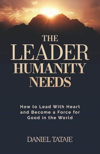 The Leader Humanity Needs: How to Lead With Heart and
