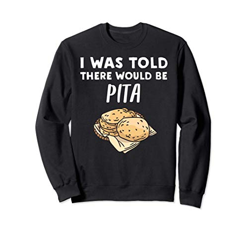 I Was Told There would be Pita - Funny Pita Bread Lover Sweatshirt