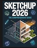 SketchUp 2026: The comprehensive Guide: Mastering 3D Design, AI Rendering, and LayOut — For Beginners and Professionals