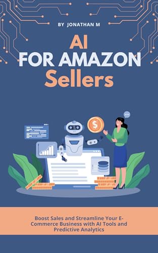 AI for Amazon Sellers: Boost Sales and Streamline Your E-Commerce Business with AI Tools and Predictive Analytics