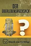 Der Überlebensrucksack - Mach es richtig!: Dein praktischer Guide für...
