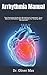 Produktbild Arrhythmia Manual: The Practical Guide On Arrhythmia Treatment, Cure, Natural Remedies And Strategies For Coping With Arrhythmia