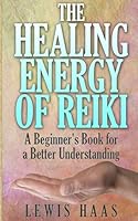 The Healing Energy of Reiki: A Beginner's Book for a Better Understanding 1508667276 Book Cover