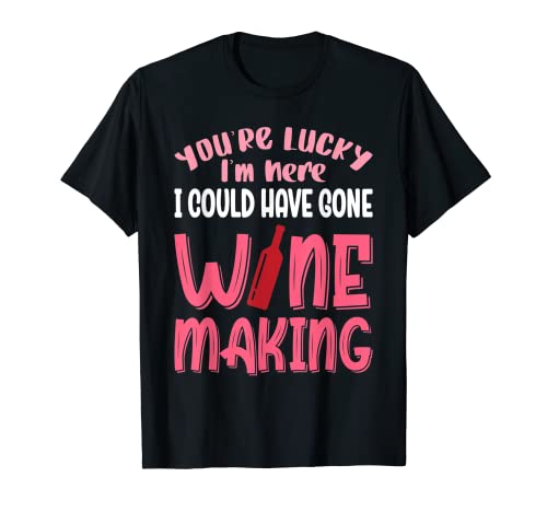 You're Lucky I Could Have Gone Wine Making Camiseta