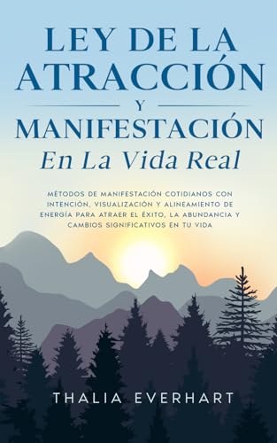 Ley de la atracción y manifestación en la vida real: Métodos de manifestación cotidianos con intención, visualización y alineamiento de energía para atraer el éxito, la abundancia
