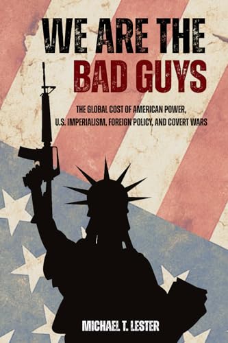 We Are The Bad Guys: How the U.S. Wages War, Controls Economies, and Calls it Freedom