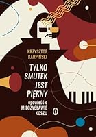 Tylko smutek jest piekny. Opowiesc o Mieczyslawie Koszu 8308069266 Book Cover