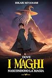 Dove i Maghi Nascondono la Magia: Un libro fantasy per ragazzi che credono che un altro mondo sia possibile (I Libri Fantasy di Hikari Miyanam