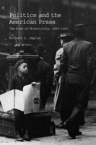 Politics and the American Press: The Rise of Objectivity, 1865-1920