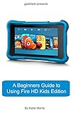 A Beginners Guide to Using Kindle Fire HD Kids Edition: A Fire HD Kids Edition Guide for Parents