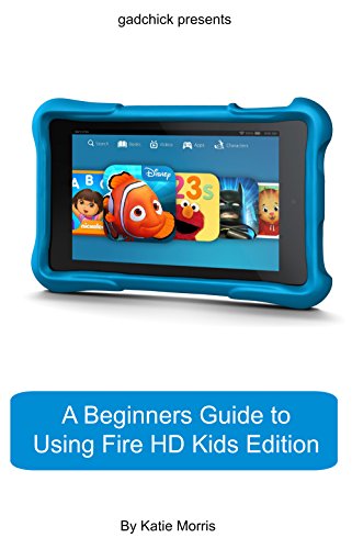 A Beginners Guide to Using Kindle Fire HD Kids Edition: A Fire HD Kids Edition Guide for Parents
