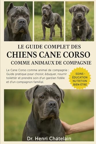  LE GUIDE COMPLET DES CHIENS CANE CORSO COMME ANIMAUX DE COMPAGNIE: Le Cane Corso comme animal de compagnie : Guide pratique pour choisir, éduquer, ... gardien fidèle et d\'un compagnon familial.