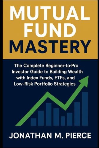 Mutual Fund Mastery: The Complete Beginner-to-Pro Investor Guide to Building Wealth with Index Funds, ETFs, and Low-Risk Portfolio Strategies