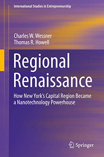 Regional Renaissance: How New York’s Capital Region Became a Nanotechnology Powerhouse (International Studies in Entrepreneurship, 42)