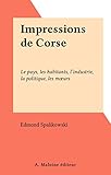  Impressions de Corse: Le pays, les habitants, l\'industrie, la politique, les mœurs