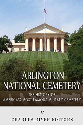 Arlington National Cemetery: The History of America’s Most Famous Military Cemetery