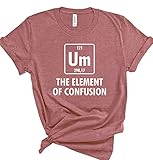 Um! The Element of Confusion T-Shirts Periodic Table Shirts Funny Science Tees for Men or Women, Chemistry Graphic T-Shirts Funny Elements Apparel Casual Tee