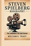 STEVEN SPIELBERG BIOGRAPHY: The Legendary Life and Career - William K. Tracy 