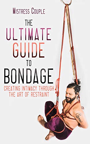 The Ultimate Guide to Bondage: Creating Intimacy through the Art of Restraint