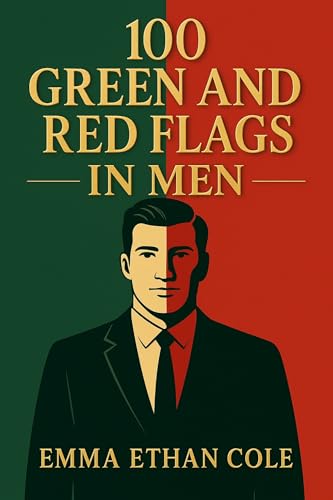 100 Green and Red Flags in Men: How to Recognize Healthy and Toxic Traits in Men for Better...