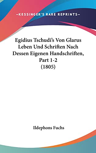 Egidius Tschudi's Von Glarus Leben Und Schriften Nach Dessen Eigenen Handschriften, Part 1-2 (1805) (German Edition)