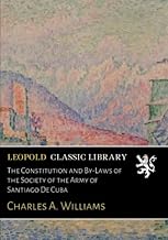 The Constitution and By-Laws of the Society of the Army of Santiago De Cuba