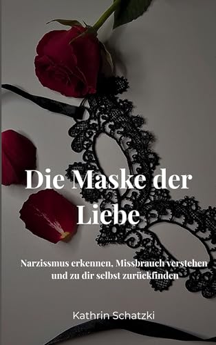 Die Maske der Liebe: Narzissmus erkennen, Missbrauch verstehen und zu dir selbst zurückfinden