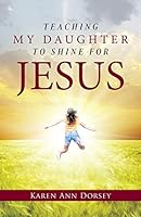 Teaching My Daughter to Shine for Jesus 1490890270 Book Cover