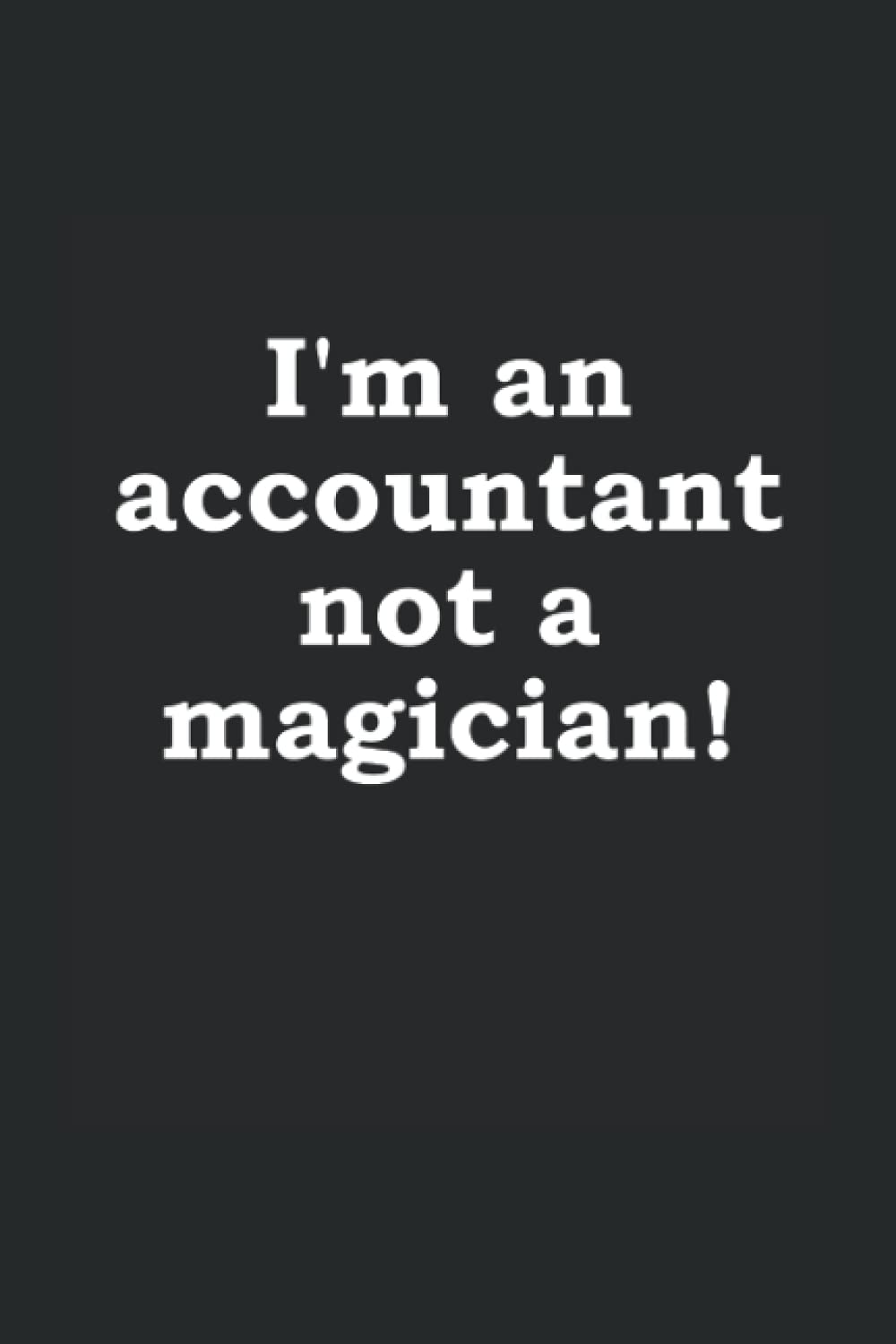 Funny Accountant Notebook: I'm an Accountant not a magician - Funny Gift Idea for Accountants asked to perform miracles when doing taxes
