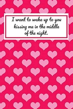 I Want to Wake up to You Kissing Me in the Middle of the Night: 6 X 9 Inches Blank Lined Journal Funny Valentines Day Gifts for Him, Funny I Love You Gifts for Her : Perfect Boyfriend Girlfriend, Wife