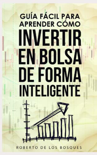 Guía Fácil Para Aprender Cómo Invertir en Bolsa de Forma Inteligente: Manual para principiantes, gana dinero (ingresos pasivos) y disfruta la libertad ... dinero sin dinero, inversión desde cero)
