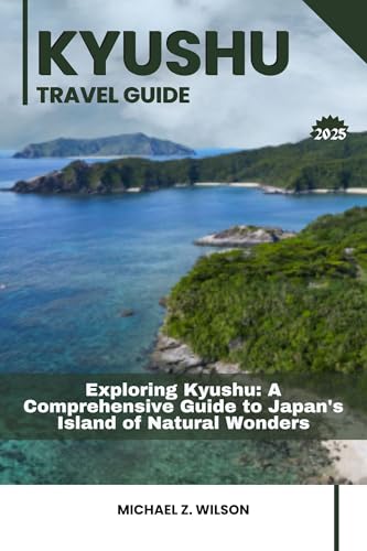 KYUSHU TRAVEL GUIDE: Exploring Kyushu: A Comprehensive Guide to Japan's Island of Natural Wonders