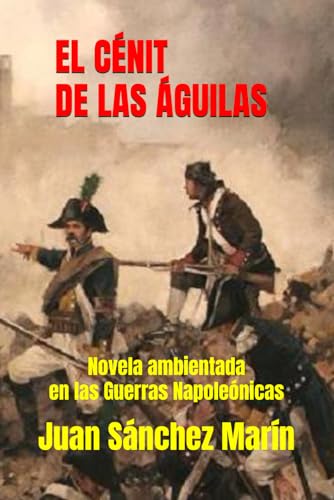 EL CÉNIT DE LAS ÁGUILAS: Una novela ambientada en las Guerras Napoleónicas (Spanish Edition)