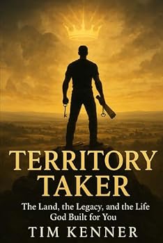 Territory Taker: The Land, the Legacy, and the Life God Built for You