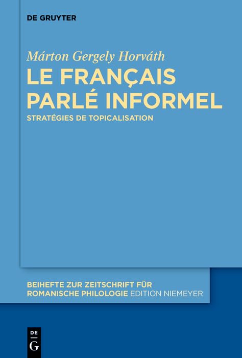 Le français parlé informel: Stratégies de topicalisation (Beihefte zur Zeitschrift für romanische Philologie t. 421) (French Edition)