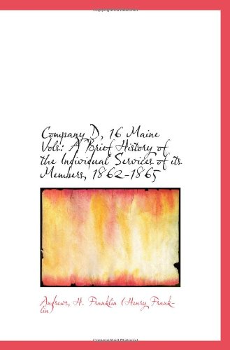 Company D, 16 Maine Vols: A Brief History of the Individual Services of its Members, 1862-1865